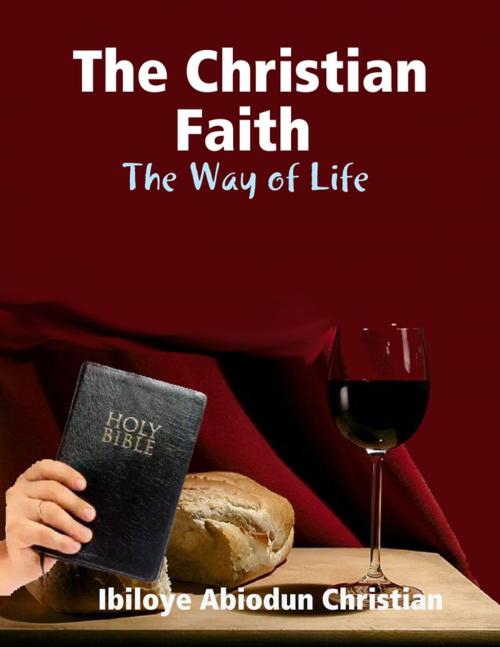 Cover of the book The Christian Faith: The Way of Life by Ibiloye Abiodun Christian, Lulu.com