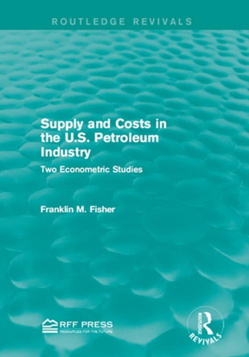 Cover of the book Supply and Costs in the U.S. Petroleum Industry (Routledge Revivals) by Franklin M. Fisher, Taylor and Francis
