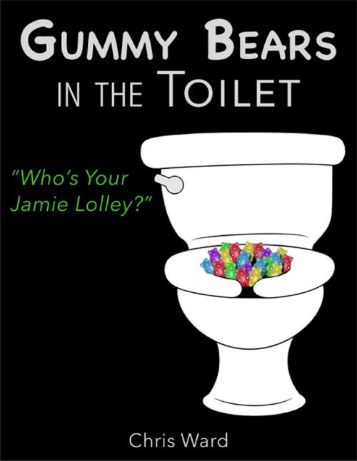 Cover of the book Gummy Bears In the Toilet - Who's Your Jamie Lolley? by Chris Ward, Lulu.com