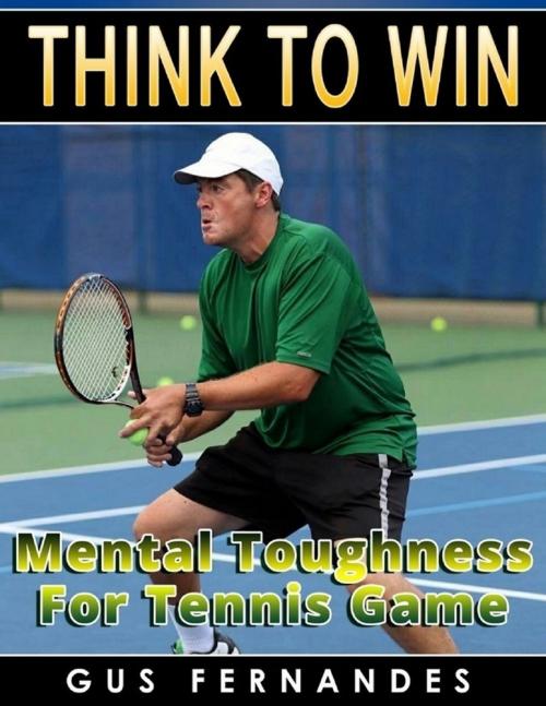 Cover of the book Think to Win : Mental Toughness for Tennis Game by Gus Fernandes, Lulu.com