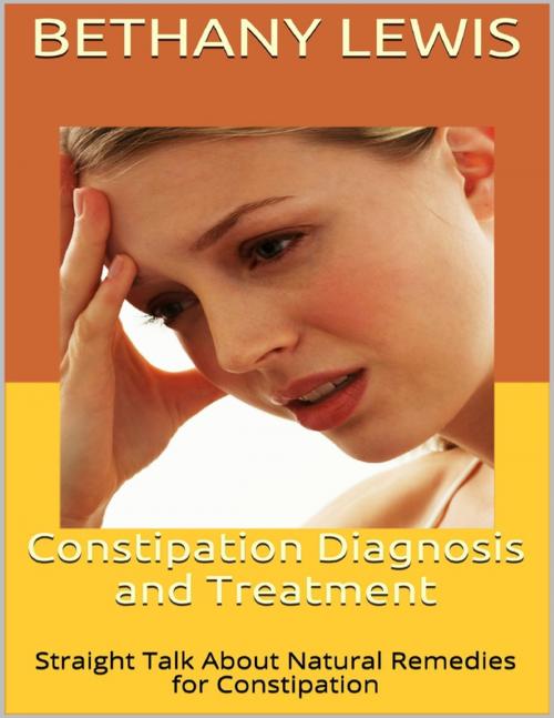 Cover of the book Constipation Diagnosis and Treatment: Straight Talk About Natural Remedies for Constipation by Bethany Lewis, Lulu.com