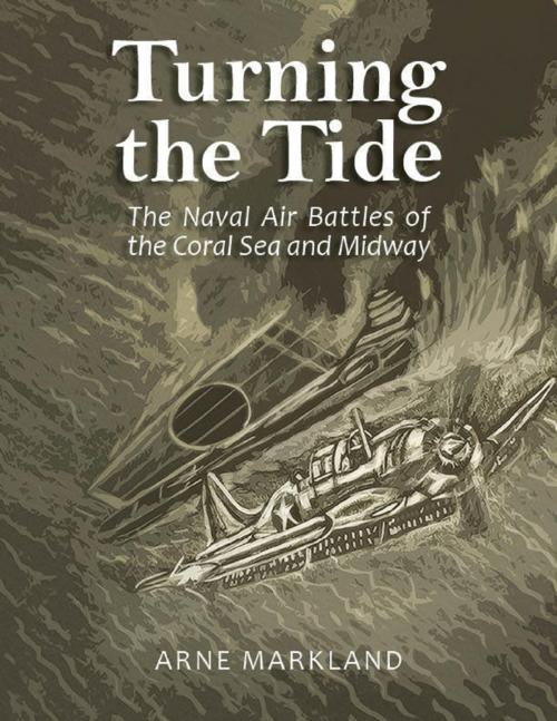 Cover of the book Turning the Tide: The Naval Air Battles of the Coral Sea and Midway by Arne Markland, Lulu.com