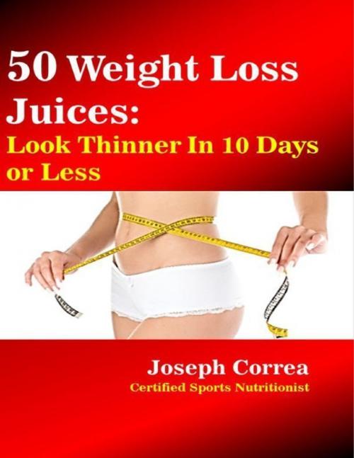 Cover of the book 50 Weight Loss Juices: Look Thinner In 10 Days or Less by Joseph Correa, Lulu.com