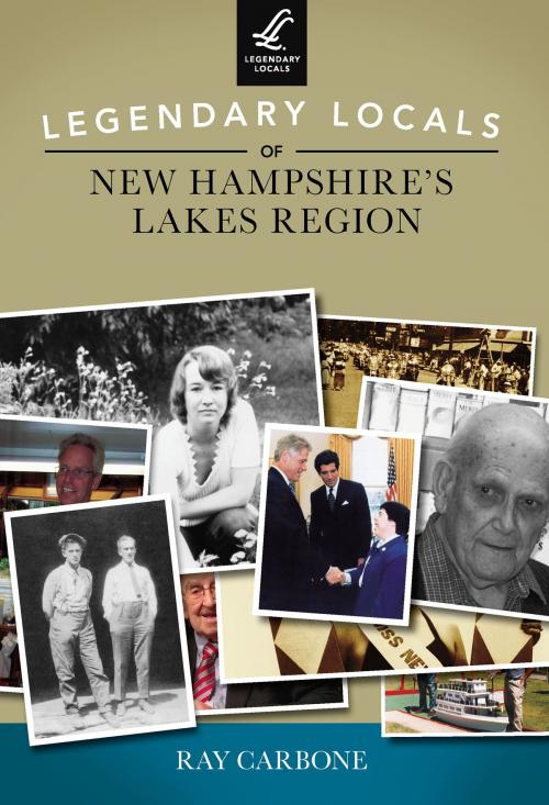 Cover of the book Legendary Locals of New Hampshire's Lakes Region by Ray Carbone, Arcadia Publishing Inc.