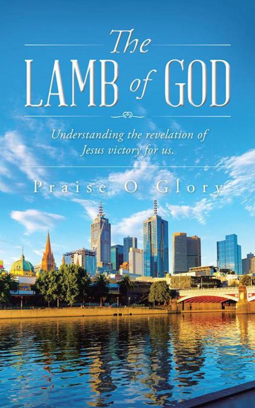 Cover of the book The Lamb of God by Praise O Glory, Balboa Press AU