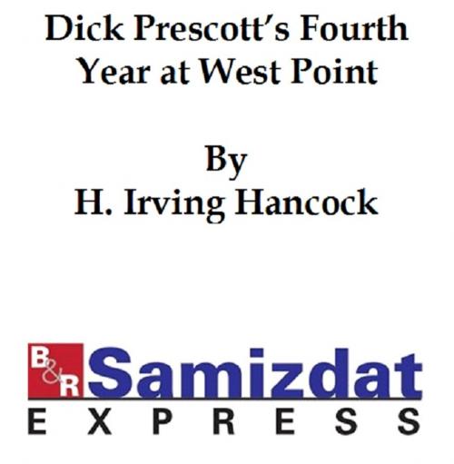 Cover of the book Dick Prescott's Fourth Year at West Point or Ready to Drop the Gray for Shoulder Straps by Hancock, H. Irving, B&R Samizdat Express