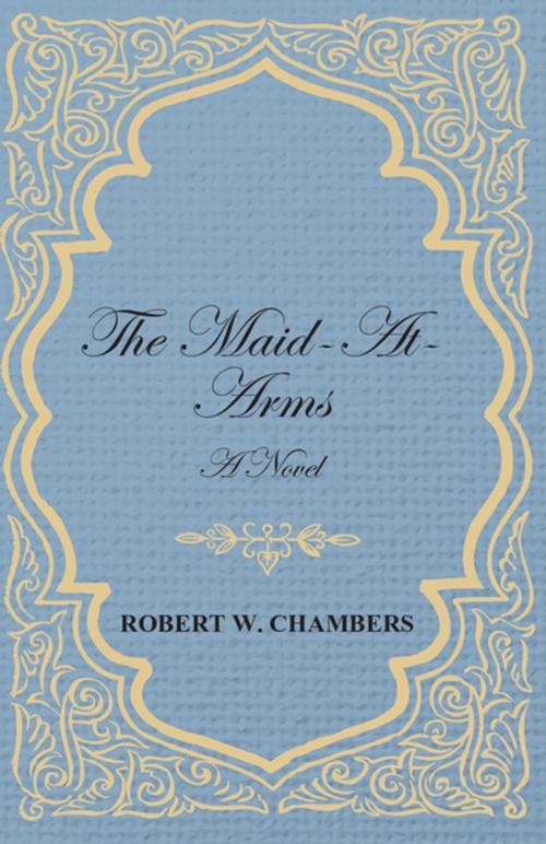 Cover of the book The Maid-At-Arms - A Novel by Robert W. Chambers, Read Books Ltd.