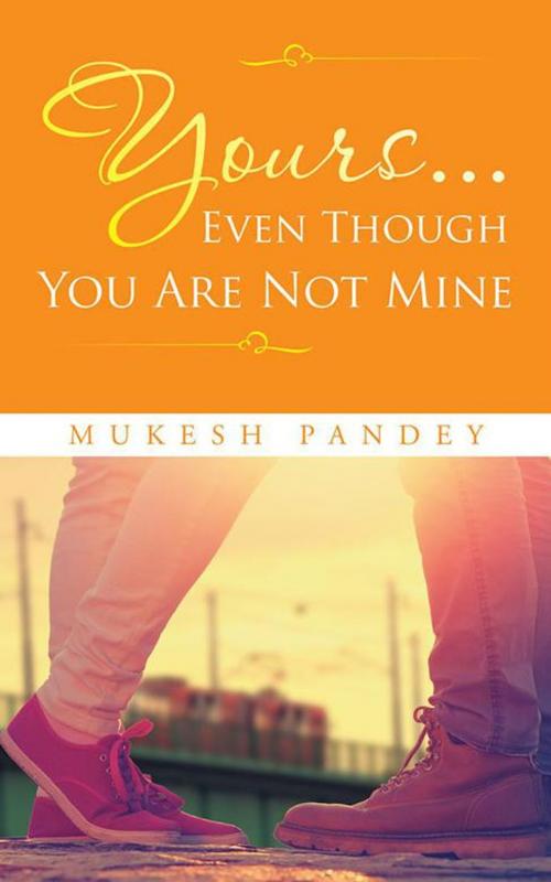 Cover of the book Yours... Even Though You Are Not Mine by Mukesh Pandey, Partridge Publishing India