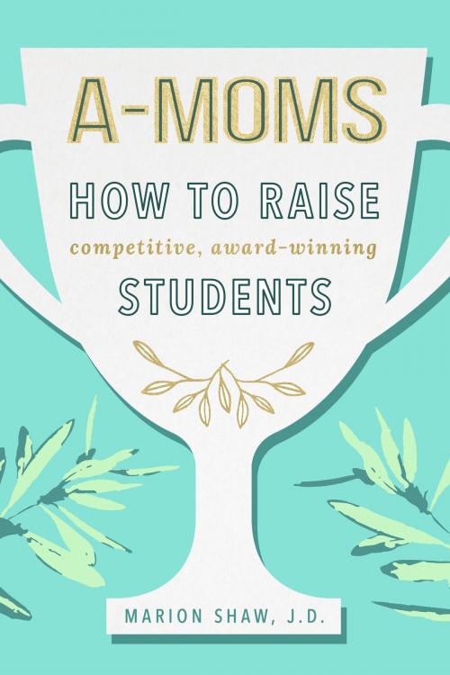 Cover of the book A-Moms: How to Raise Competitive Award-Winning Students by Marion Shaw, BookBaby