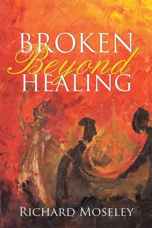 Cover of the book Broken Beyond Healing by Richard Moseley, WestBow Press
