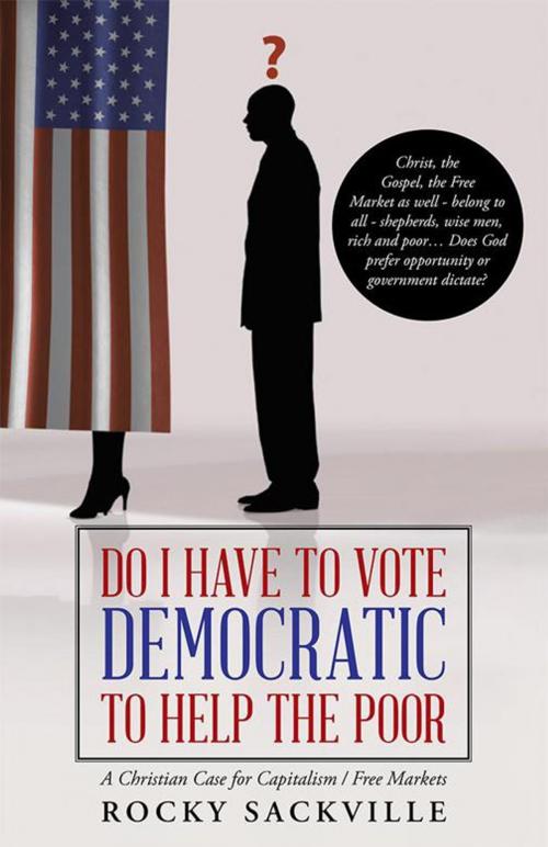 Cover of the book Do I Have to Vote Democratic to Help the Poor by Rocky Sackville, WestBow Press