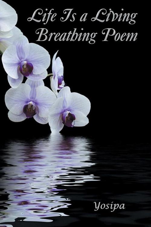 Cover of the book Life Is a Living Breathing Poem by Yosipa, Xlibris AU