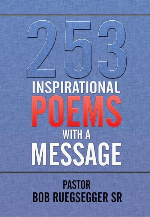 Cover of the book 253 Inspirational Poems with a Message by Pastor Bob Ruegsegger Sr., Xlibris US