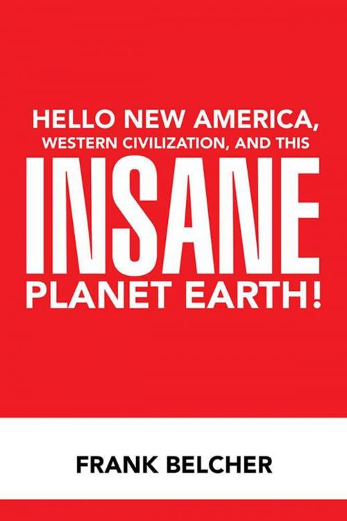 Cover of the book Hello New America, Western Civilization, and This Insane Planet Earth! by Frank Belcher, Xlibris US