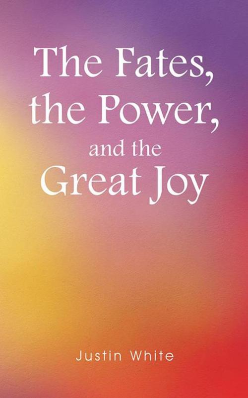 Cover of the book The Fates, the Power, and the Great Joy by Justin White, Balboa Press