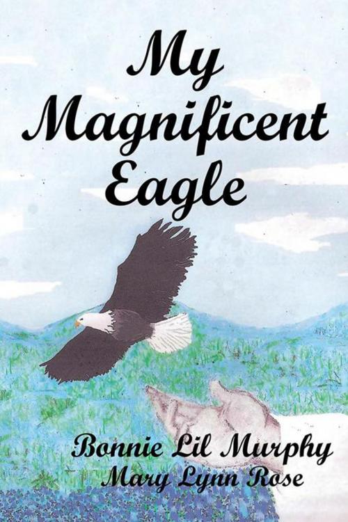 Cover of the book My Magnificent Eagle by Mary lynn Rose, Bonnie Lil Murphy, AuthorHouse