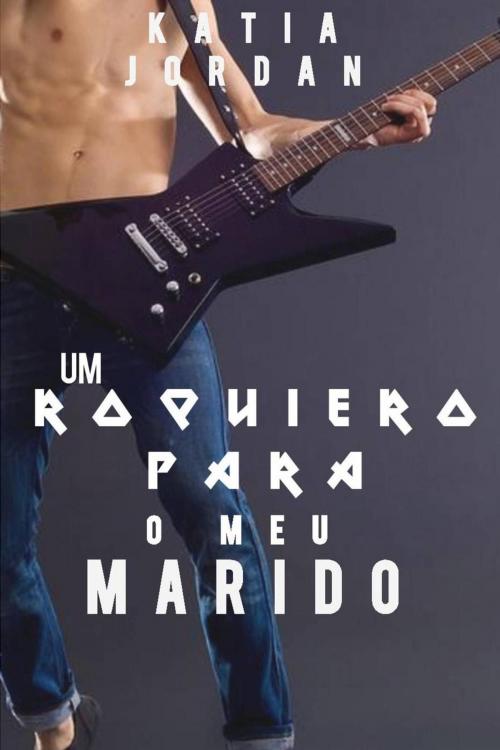 Cover of the book Um Roqueiro Para o Meu Marido (Primeira Vez Gay #2) by Katia Jordan, Katia Jordan