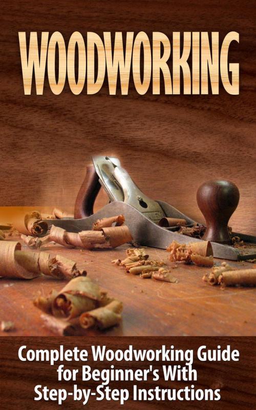 Cover of the book Woodworking: Complete Woodworking Guide for Beginner's With Step-by-Step Instructions (BONUS - 16,000 Woodworking Plans and Projects) by Ted Woodrow, Ted Woodrow