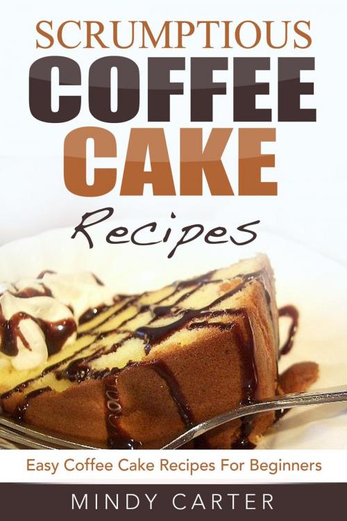 Cover of the book Scrumptious Coffee Cake Recipes: Easy Coffee Cake Recipes For Beginners by Mindy Carter, Mindy Carter