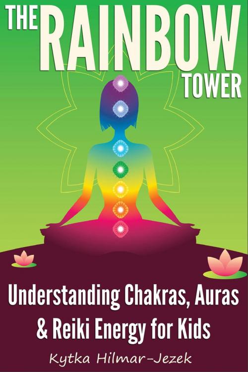 Cover of the book The Rainbow Tower: Understanding Chakras, Auras & Reiki Energy for Kids by Kytka Hilmar-Jezek, Distinct Press