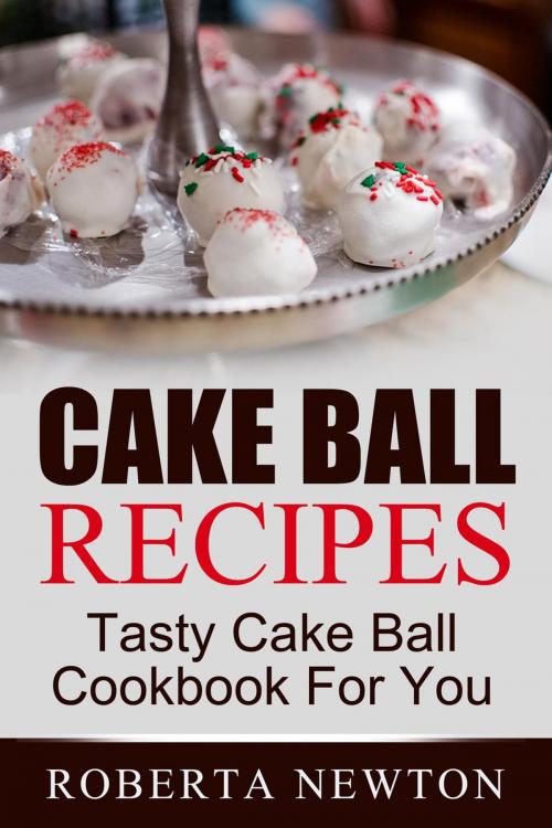 Cover of the book Cake Ball Recipes: Tasty Cake Ball Cookbook For You by Roberta Newton, Roberta Newton