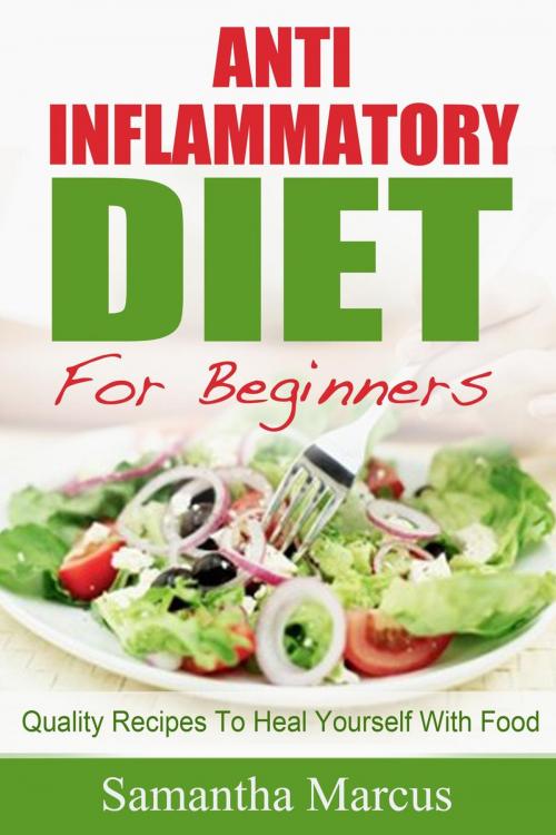 Cover of the book Anti Inflammatory Diet For Beginners: Quality Recipes To Heal Yourself With Food by Samantha Marcus, Samantha Marcus