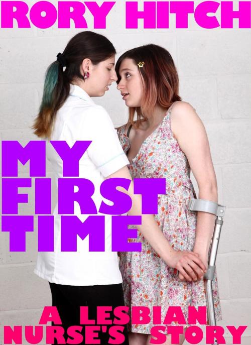 Cover of the book My First Time - A Lesbian Nurse's Story by Rory Hitch, Rory Hitch