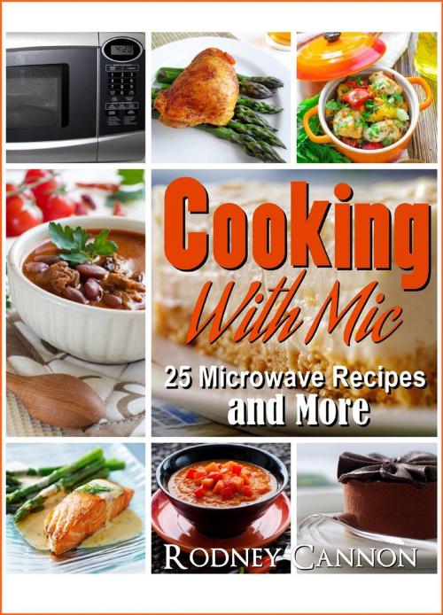 Cover of the book Cooking With Mic, 25 Easy Microwave Recipes and More by rodney cannon, rodney cannon