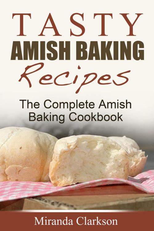 Cover of the book Tasty Amish Baking Recipes: The Complete Amish Baking Cookbook by Miranda Clarkson, Miranda Clarkson