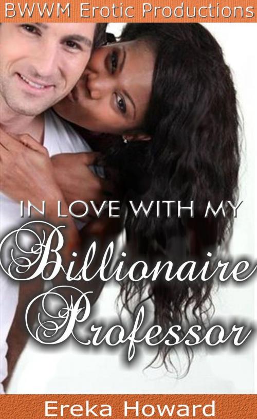 Cover of the book In Love with my Billionaire Professor by Ereka Howard, BWWM Erotic Productions