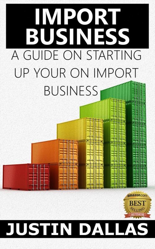 Cover of the book Import Business: A Guide on Starting Up Your Own Import Business by Justin Dallas, Rex Vault Publishing