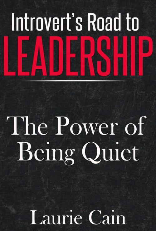 Cover of the book Introvert's Road To Leadership: The Power Of Being Quiet by Laurie Cain, Laurie Cain