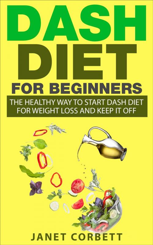 Cover of the book Dash Diet for Beginners: The Healthy Way to Start Dash Diet for Weight Loss and Keep It Off by Janet Corbett, richestgirls