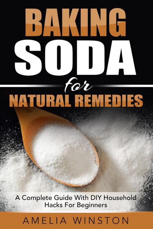 Cover of the book Baking Soda For Natural Remedies: A Complete Guide With DIY Household Hacks For Beginners by Amelia Winston, Amelia Winston