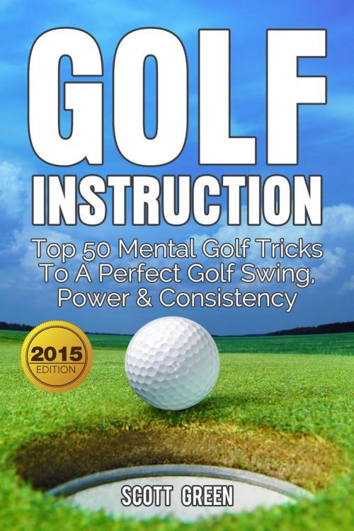 Cover of the book Golf Instruction: Top 50 Mental Golf Tricks To A Perfect Golf Swing, Power & Consistency by Scott Green, Yap Kee Chong