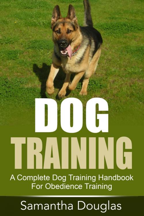 Cover of the book Dog Training: A Complete Dog Training Handbook For Obedience Training by Samantha Douglas, Samantha Douglas