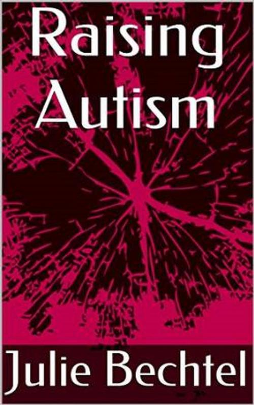 Cover of the book Raising Autism by Julie Bechtel, Julie Bechtel