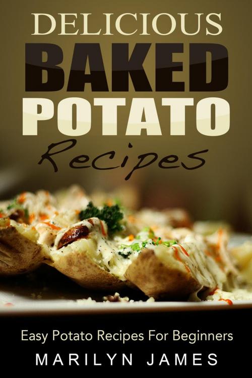 Cover of the book Delicious Baked Potato Recipes: Easy Potato Recipes For Beginners by Marilyn James, Marilyn James