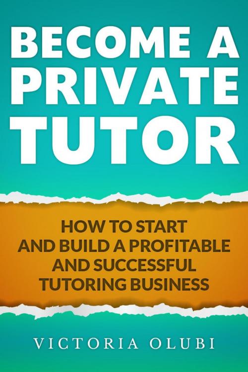 Cover of the book Become A Private Tutor: How To Start And Build A Profitable Tutoring Business by Victoria Olubi, Victoria Olubi