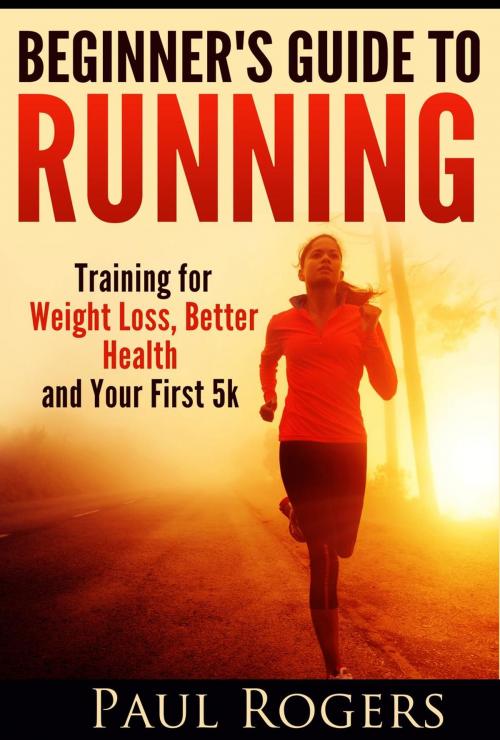 Cover of the book Beginner's Guide to Running: Training for Weight Loss, Better Health and Your First 5k by Paul Rogers, Paul Rogers