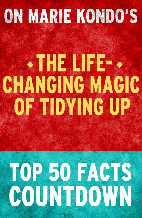 Cover of the book The Life-Changing Magic of Tidying Up - Top 50 Facts Countdown by TOP 50 FACTS, Top 50 Facts Countdown