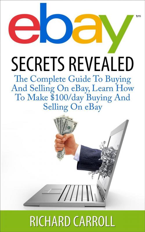 Cover of the book eBay Secrets Revealed - The Complete Guide To Buying And Selling On eBay, Learn How To Make $100/day Buying And Selling On eBay by Richard Carroll, Richard Carroll