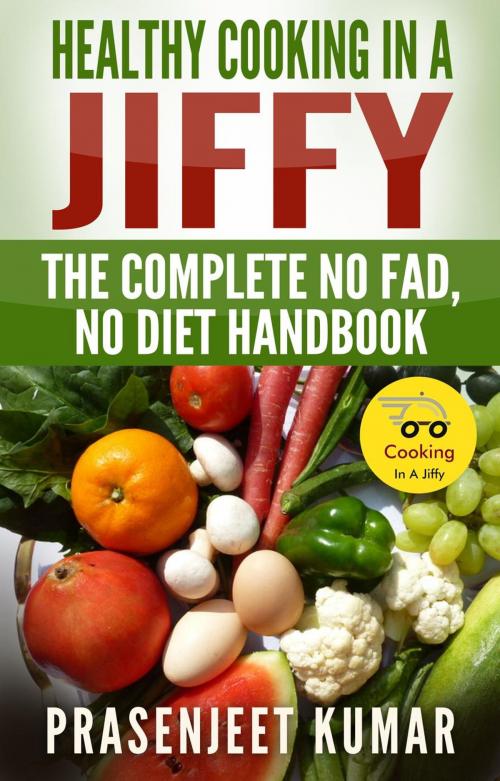 Cover of the book Healthy Cooking In A Jiffy: The Complete No Fad, No Diet Handbook by Prasenjeet Kumar, Prasenjeet