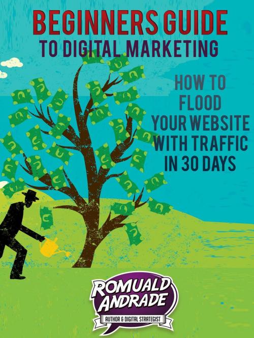 Cover of the book Beginners Guide to Digital Marketing: How To Flood Your Website With Traffic in 30 days by Romuald Andrade, Romuald Andrade