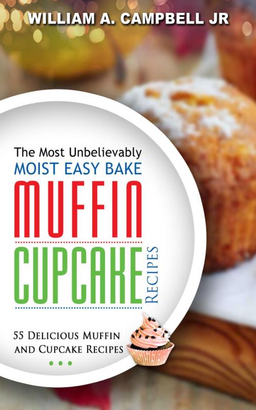 Cover of the book The Most Unbelievably Moist Easy Bake Muffin and Cupcake Recipes: 55 Delicious Muffin and Cupcake Recipes by William A.Campbell Jr, Creative Styles Media