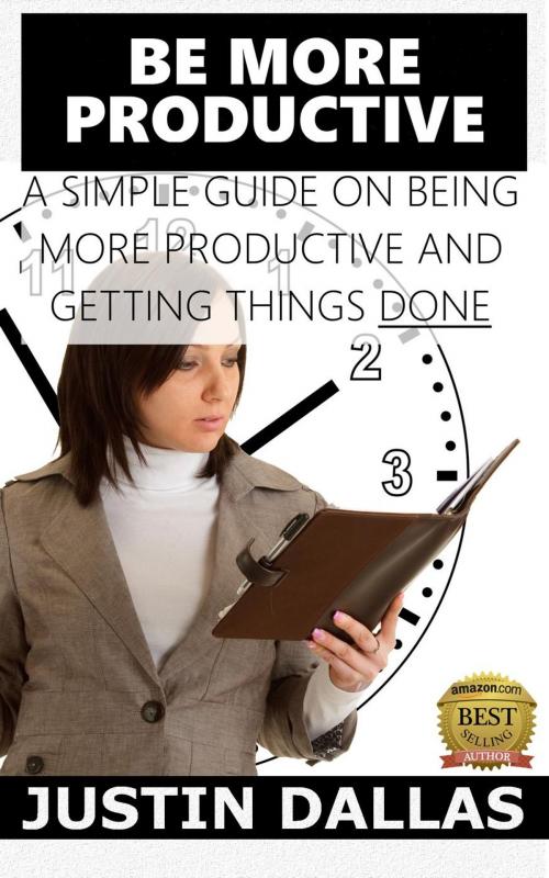 Cover of the book Be More Productive: A Simple Guide on Being More Productive and Getting Things Done by Justin Dallas, Rex Vault Publishing