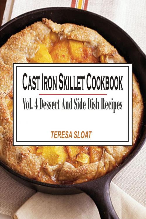 Cover of the book Cast Iron Skillet Cookbook - Vol.4: Dessert And Side Dish Recipes by Teresa Sloat, Winsome X