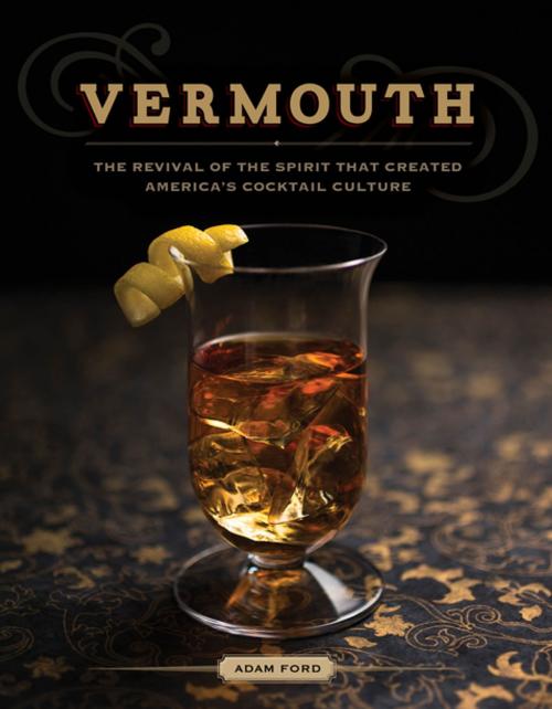 Cover of the book Vermouth: The Revival of the Spirit that Created America's Cocktail Culture by Adam Ford, Countryman Press
