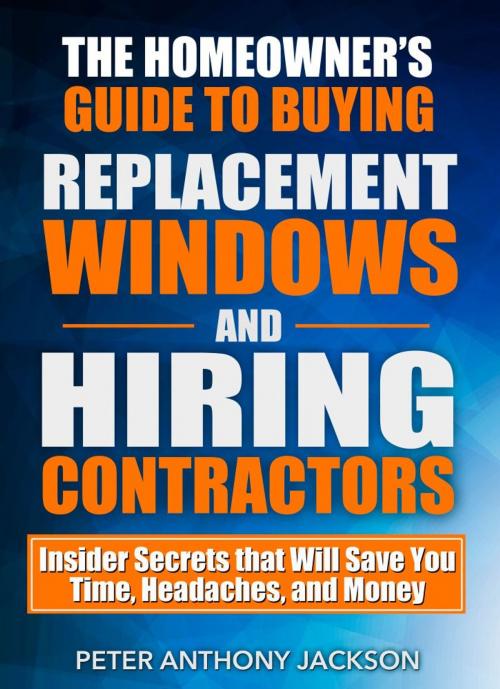 Cover of the book The Homeowner’s Guide to Buying Replacement Windows and Hiring Contractors by Peter Anthony Jackson, BlogIntoBook.com
