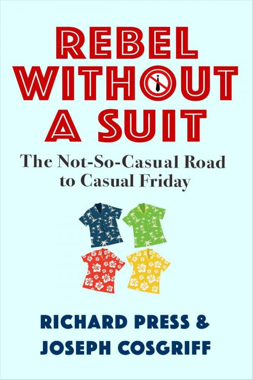 Cover of the book Rebel Without A Suit: The Not-So-Casual Road to Casual Friday by Richard Press, Joseph Cosgriff, Antenna Books